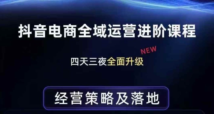 抖音电商全域运营进阶课程，经营策略及落地，全链路拆解直击底层逻辑-则成副业项目资源站