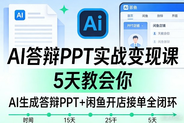 AI答辩PPT实战变现课，5天教会你，AI生成答辩PPT+闲鱼开店接单全闭环-则成副业项目资源站