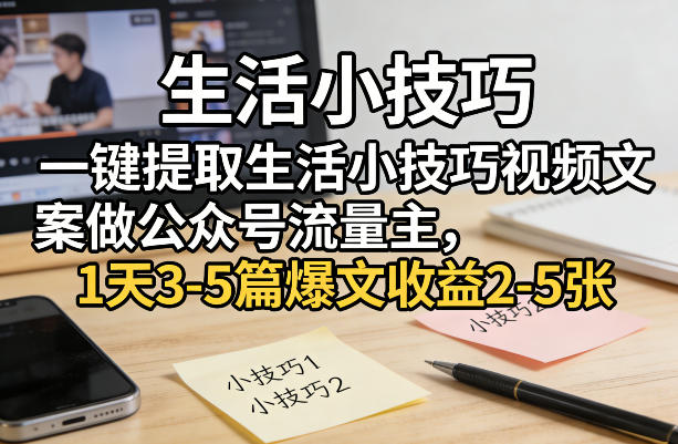 一键提取生活小技巧视频文案做公众号流量主，1天3-5篇爆文收益2-5张-则成副业项目资源站