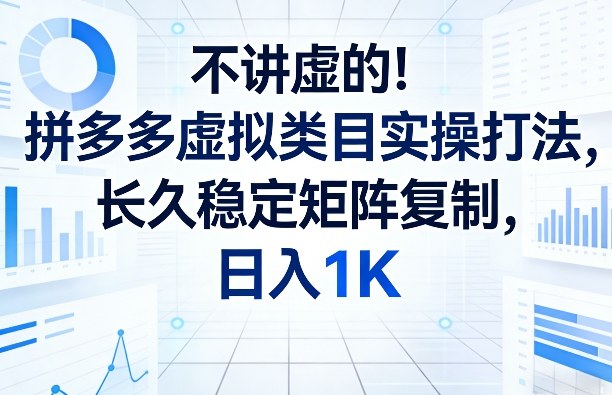 不讲虚的！拼多多虚拟类目实操打法，长久稳定矩阵复制，日入1K【揭秘】-则成副业项目资源站
