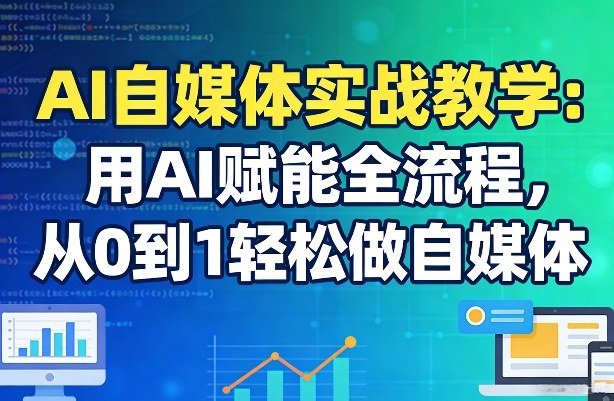 AI自媒体实战教学：用AI赋能全流程，从0到1轻松做自媒体-则成副业项目资源站