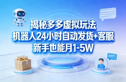 揭秘多多虚拟玩法，机器人24小时自动发货+客服，新手也能月1-5W！-则成副业项目资源站