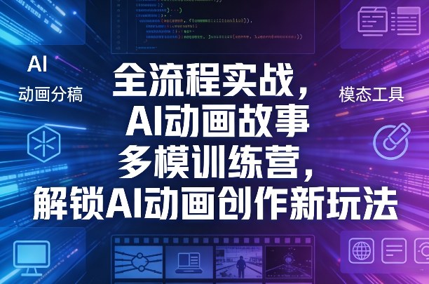 全流程实战，AI动画故事多模训练营，解锁AI动画创作新玩法-则成副业项目资源站