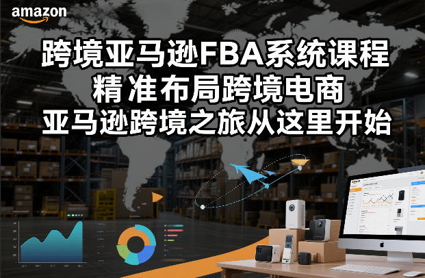 跨境亚马逊FBA系统课程，精准布局跨境电商，亚马逊跨境之旅从这里开始（更新）-则成副业项目资源站