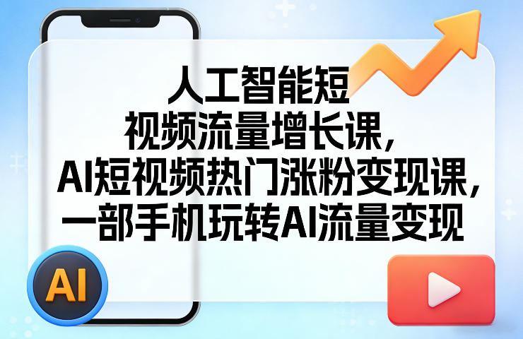 人工智能短视频流量增长课，AI短视频热门涨粉变现课，一部手机玩转AI流量变现-则成副业项目资源站