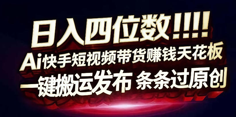 日入4位数快手平台ai全自动带货一刀不剪黑科技搬运一键发布原创【揭秘】-则成副业项目资源站