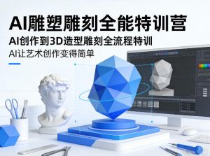 AI雕塑雕刻全能特训营，AI创作到3D造型雕刻全流程特训，AI让艺术创作变得简单-则成副业项目资源站