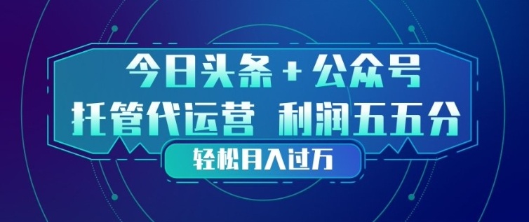 今日头条+公众号双重代运营模式，每天花费十分钟发布，单日稳定变现3张+【揭秘】-则成副业项目资源站