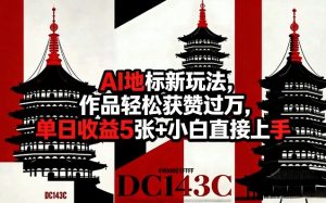 AI地标新玩法，作品轻松获赞过万，单日收益5张+小白直接上手-则成副业项目资源站