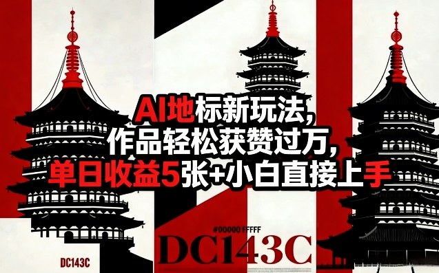 AI地标新玩法，作品轻松获赞过万，单日收益5张+小白直接上手-则成副业项目资源站