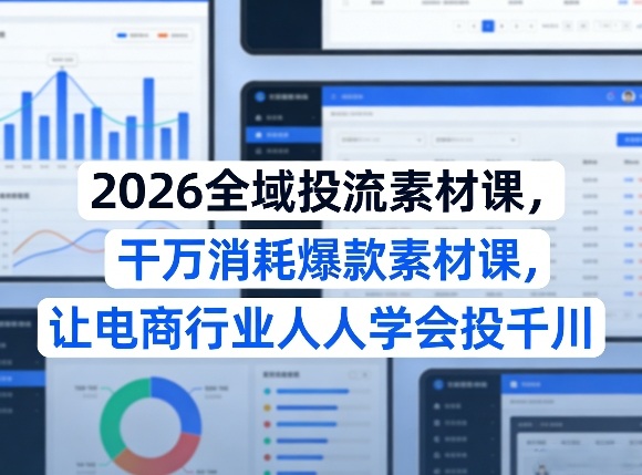 2026全域投流素材课，干万消耗爆款素材课，让电商行业人人学会投千川-则成副业项目资源站