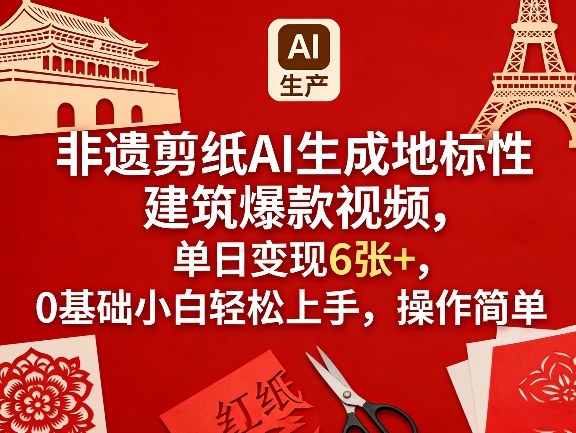 非遗剪纸AI生成地标性建筑爆款视频，单日变现6张+，0基础小白轻松上手，操作简单-则成副业项目资源站