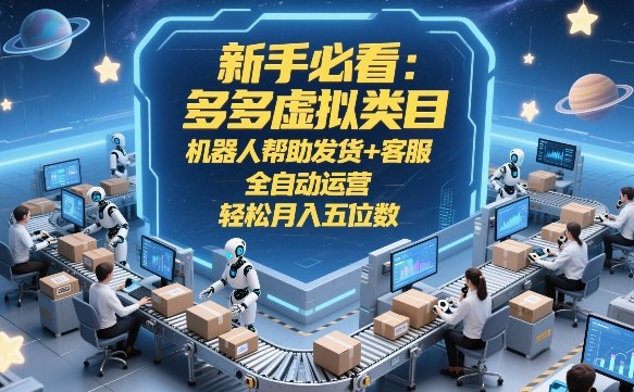 新手必看：多多虚拟类目，机器人帮助发货+客服，全自动运营，轻松月入五位数【揭秘】-则成副业项目资源站