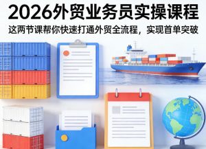 2026外贸业务员实操课程，这两节课帮你快速打通外贸全流程，实现首单突破-则成副业项目资源站