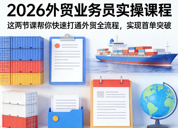 2026外贸业务员实操课程，这两节课帮你快速打通外贸全流程，实现首单突破-则成副业项目资源站