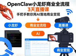 OpenClaw小龙虾商业全流程3天直播课，手把手教你用AI落地商业变现-则成副业项目资源站