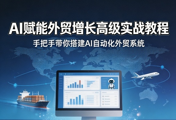 AI赋能外贸增长高级实战教程，手把手带你搭建AI自动化外贸系统-则成副业项目资源站