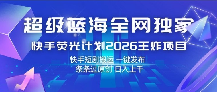 超级蓝海全网独家，快手荧光计划2026王炸项目，日入1k+，快手短剧搬运，一键发布，条条过原创【揭秘】-则成副业项目资源站