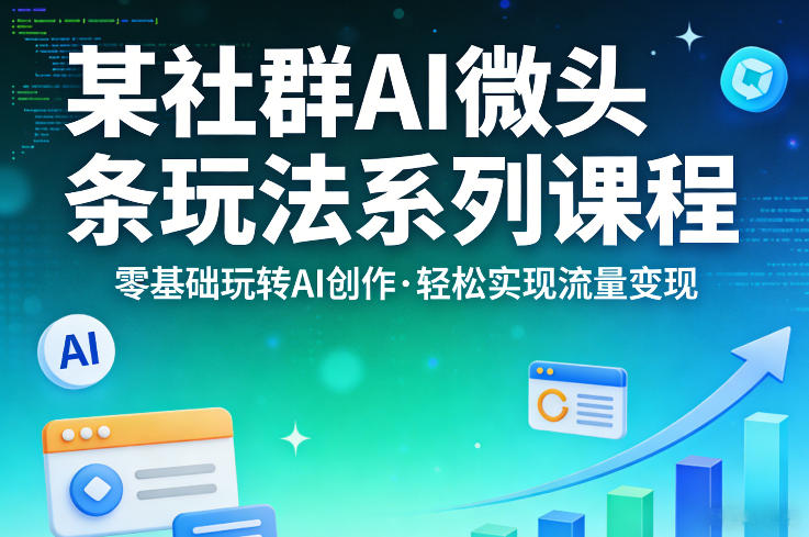 某社群的AI微头条玩法系列课程，零基础玩转AI创作，轻松实现流量变现-则成副业项目资源站