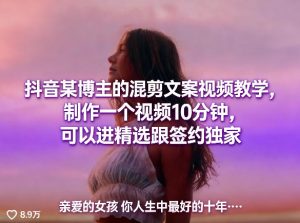 抖音某博主的混剪文案视频教学，制作一个视频10分钟，可以进精选跟签约独家-则成副业项目资源站