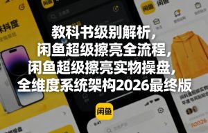 教科书级别解析,闲鱼超级擦亮全流程,闲鱼超级擦亮实物操盘,全维度系统架构2026最终版-则成副业项目资源站