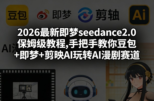 2026最新即梦seedance2.0保姆级教程,手把手教你豆包+即梦+剪映AI玩转AI漫剧赛道-则成副业项目资源站