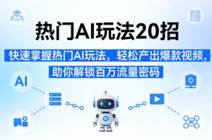 热门AI玩法20招，快速掌握热门AI玩法，轻松产出爆款视频，助你解锁百万流量密码-则成副业项目资源站
