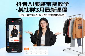 抖音AI服装带货教学,某社群3月最新课程,当下最火玩法,从0到1带你落地变现-则成副业项目资源站