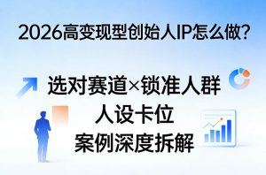 2026高变现型创始人IP怎么做？选对赛道×锁准人群×人设卡位×案例深度拆解-则成副业项目资源站