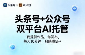 头条号+公众号双平台AI托管,我提供作品,你发布,每天10分钟,月躺賺5k+【揭秘】-则成副业项目资源站