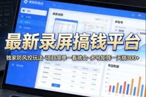 最新录屏搞钱平台，独家的防风控玩法，项目简单，一看就会，多号矩阵一天搞300+【揭秘】-则成副业项目资源站