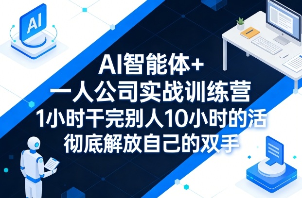 AI智能体+一人公司实战训练营，1小时干完别人10小时的活，彻底解放自己的双手-则成副业项目资源站