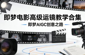 即梦电影高级运镜教学合集，即梦AIGC创意之路-则成副业项目资源站