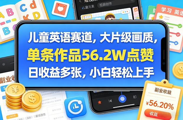 儿童英语赛道，大片级画质，单条作品56.2W点赞，日收益多张，小白轻松上手-则成副业项目资源站