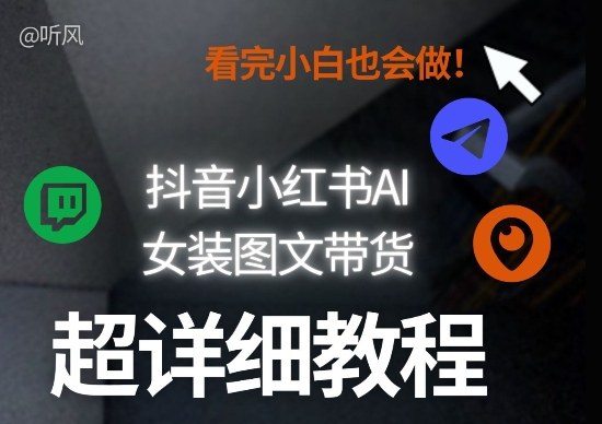 抖音小红书AI女装图文带货教程全拆解！小白看了也会做，可批量可矩阵玩法-则成副业项目资源站