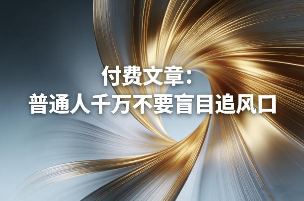 付费文章：普通人千万不要盲目追风口-则成副业项目资源站