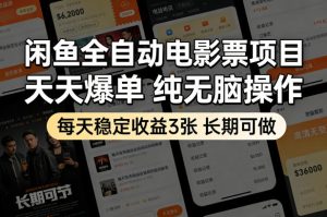 闲鱼全自动电影票项目，天天爆单，纯无脑操作，每天稳定收益3张，长期可做【揭秘】-则成副业项目资源站