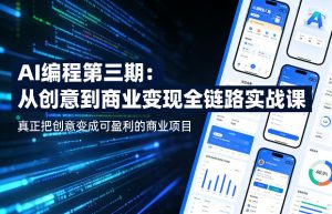 AI编程第三期，从创意到商业变现的全链路实战课，真正把创意变成可盈利的商业项目-则成副业项目资源站