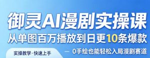御灵AI漫剧实操课,从单图百万播放到日更10条爆款,0手绘也能轻松入局漫剧赛道-则成副业项目资源站
