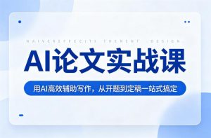 AI论文实战课：用AI高效辅助写作，从开题到定稿一站式搞定-则成副业项目资源站
