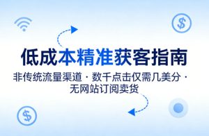 低成本精准获客指南，用非传统流量渠道，实现数千点击仅需几美分，不用网站也能搞订阅卖货-则成副业项目资源站