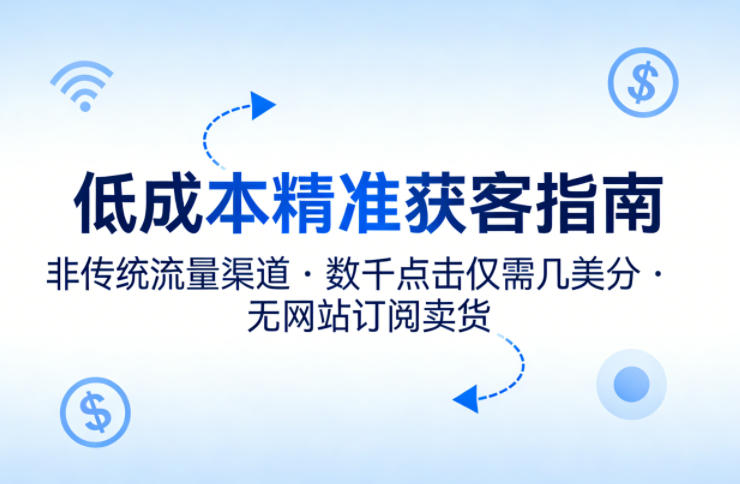 低成本精准获客指南，用非传统流量渠道，实现数千点击仅需几美分，不用网站也能搞订阅卖货-则成副业项目资源站