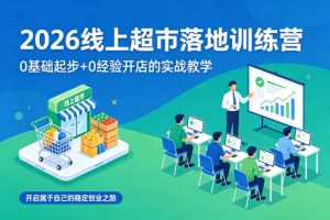 2026线上超市落地训练营,0基础起步+0经验开店的实战教学,开启属于自己的稳定创业之路-则成副业项目资源站