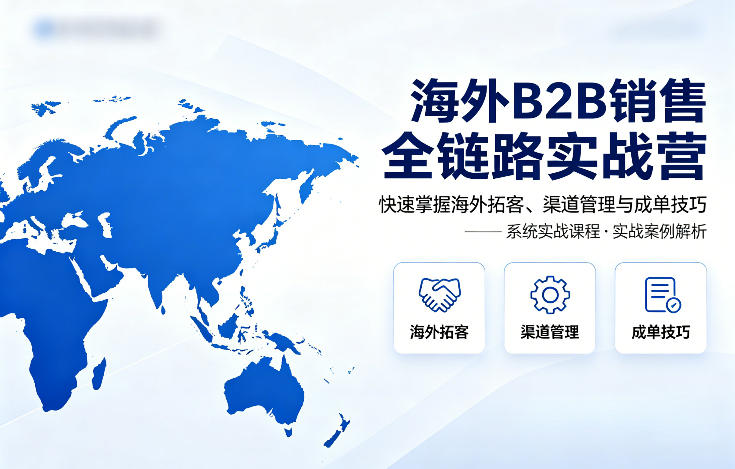 海外B2B销售全链路实战营，快速掌握海外拓客、渠道管理与成单技巧-则成副业项目资源站