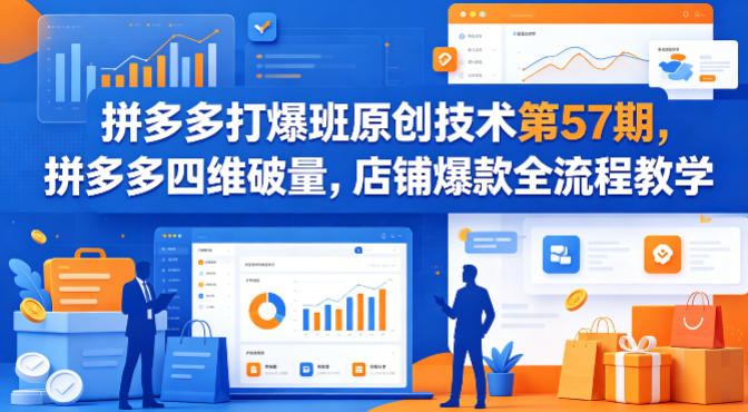 拼多多打爆班原创技术第57期，拼多多四维破量，店铺爆款全流程教学-则成副业项目资源站