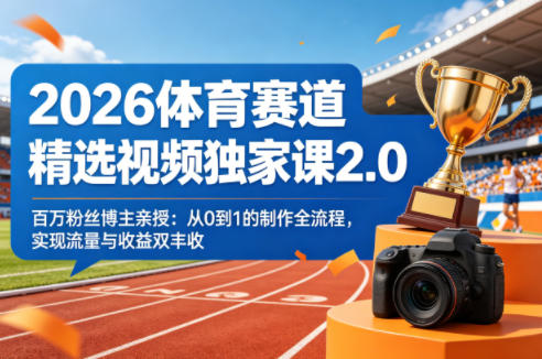 2026体育赛道精选视频独家课2.0，百万粉丝博主亲授：从0到1的制作全流程，实现流量与收益双丰收-则成副业项目资源站