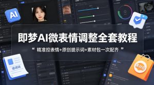 即梦AI微表情调整全套教程，精准控表情+原创提示词+素材包一次配齐-则成副业项目资源站
