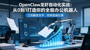 OpenClaw龙虾自动化实战：从0到1打造你的全能办公机器人，立刻解放双手，效率直接拉满-则成副业项目资源站