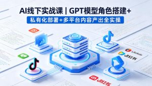 AI线下实战课,GPT模型角色搭建+私有化部署+多平台内容产出全实操-则成副业项目资源站