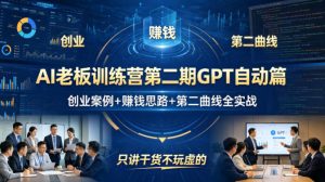 AI老板训练营第二期GPT自动篇，创业案例+賺钱思路+第二曲线全实战，只讲干货不玩虚的-则成副业项目资源站